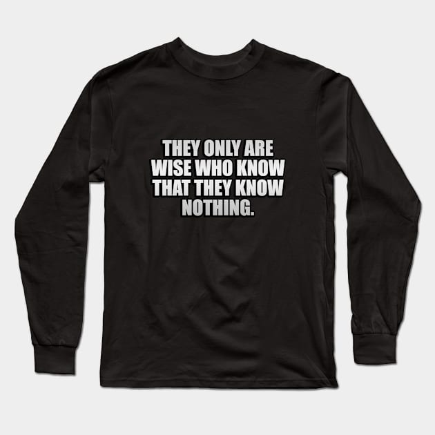 They only are wise who know that they know nothing Long Sleeve T-Shirt by It'sMyTime